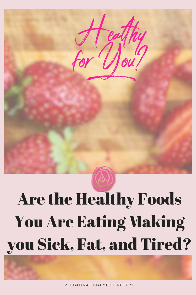 Are the Healthy Foods You Are Eating Making You Sick, Fat, and Tired